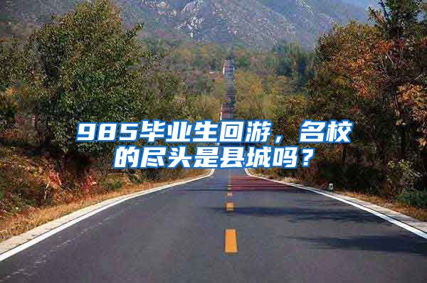 985毕业生回游，名校的尽头是县城吗？