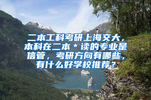 二本工科考研上海交大，本科在二本＊读的专业是信管，考研方向有哪些，有什么好学校推荐？