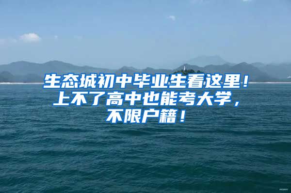 生态城初中毕业生看这里！上不了高中也能考大学，不限户籍！