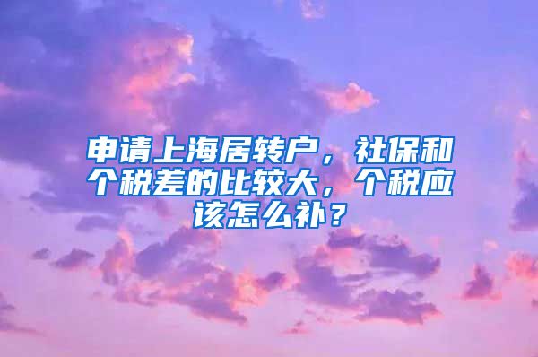 申请上海居转户，社保和个税差的比较大，个税应该怎么补？