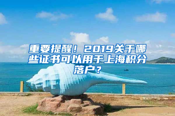 重要提醒！2019关于哪些证书可以用于上海积分落户？