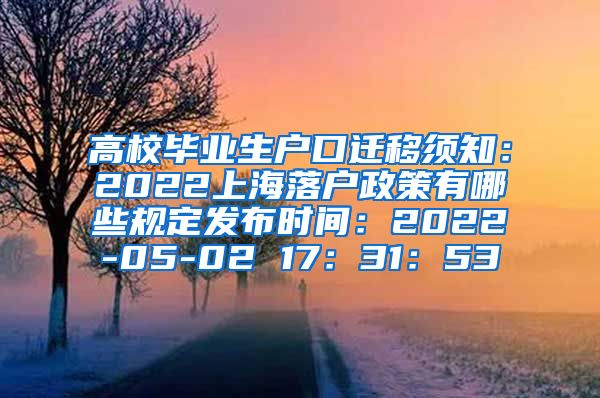 高校毕业生户口迁移须知：2022上海落户政策有哪些规定发布时间：2022-05-02 17：31：53