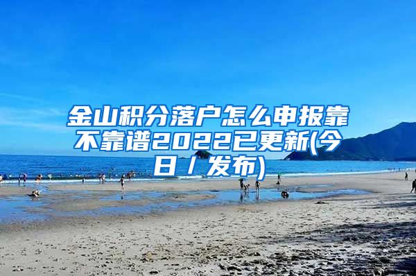 金山积分落户怎么申报靠不靠谱2022已更新(今日／发布)