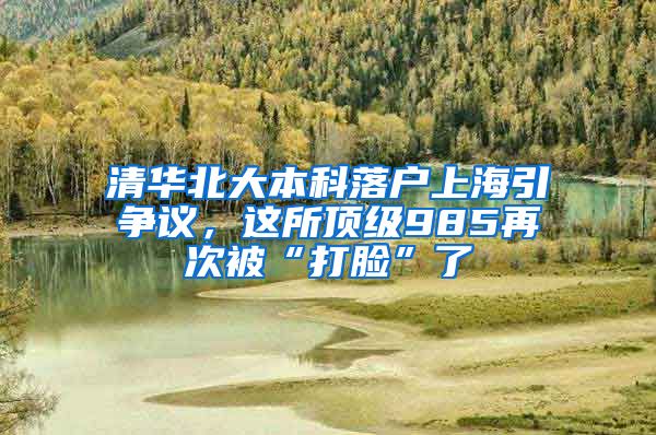 清华北大本科落户上海引争议，这所顶级985再次被“打脸”了