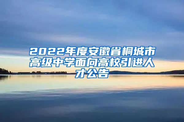 2022年度安徽省桐城市高级中学面向高校引进人才公告