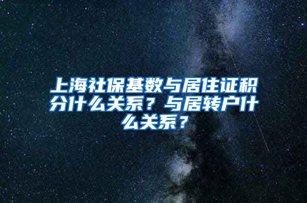 上海社保基数与居住证积分什么关系？与居转户什么关系？