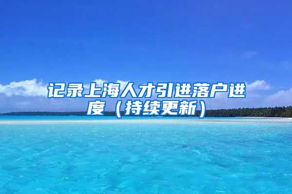 记录上海人才引进落户进度（持续更新）