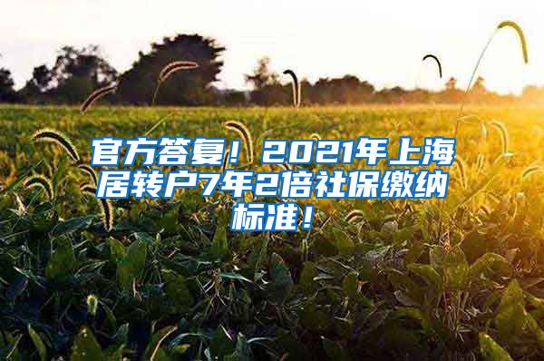 官方答复！2021年上海居转户7年2倍社保缴纳标准！