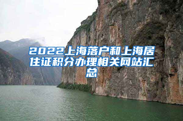 2022上海落户和上海居住证积分办理相关网站汇总