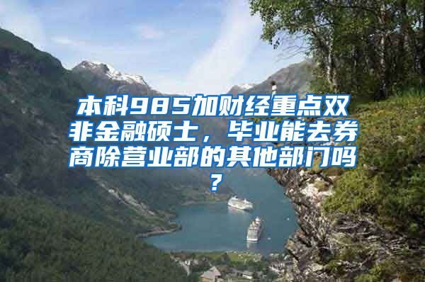 本科985加财经重点双非金融硕士，毕业能去券商除营业部的其他部门吗？