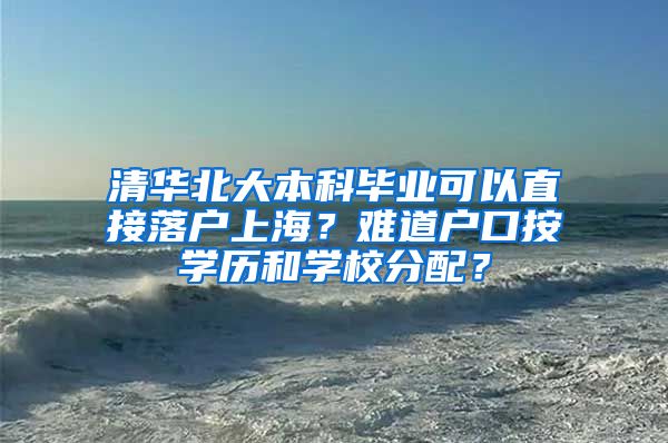 清华北大本科毕业可以直接落户上海？难道户口按学历和学校分配？