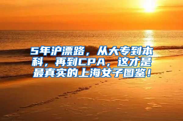 5年沪漂路，从大专到本科，再到CPA，这才是最真实的上海女子图鉴！