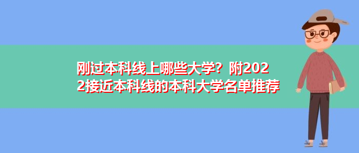 刚过本科线上哪些大学？附2022接近本科线的本科大学名单推荐