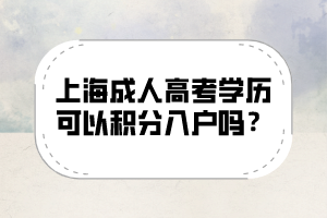 上海成人高考学历可以积分入户吗？