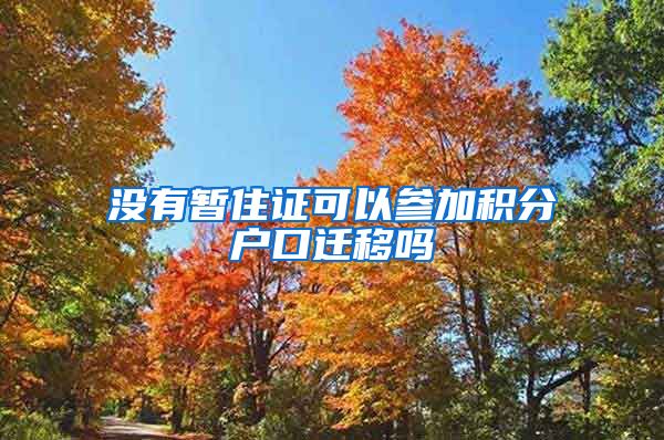 没有暂住证可以参加积分户口迁移吗