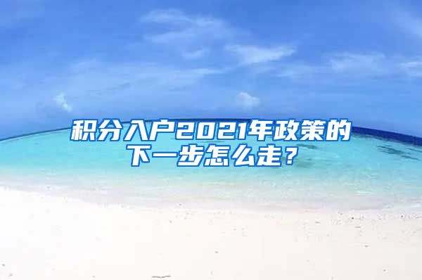 积分入户2021年政策的下一步怎么走？