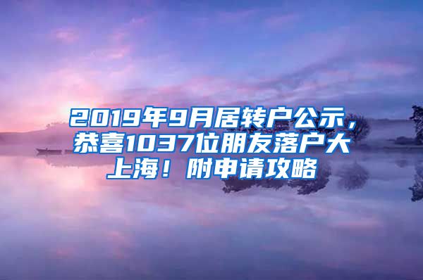 2019年9月居转户公示，恭喜1037位朋友落户大上海！附申请攻略