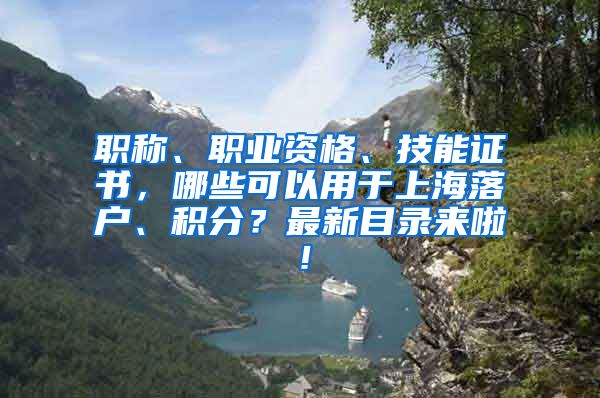 职称、职业资格、技能证书，哪些可以用于上海落户、积分？最新目录来啦！