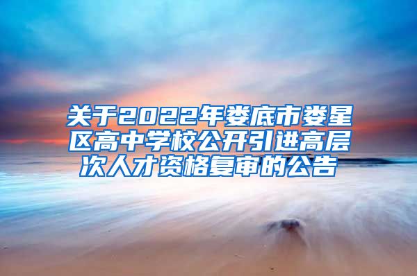 关于2022年娄底市娄星区高中学校公开引进高层次人才资格复审的公告