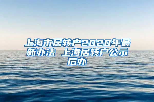 上海市居转户2020年最新办法 上海居转户公示后办