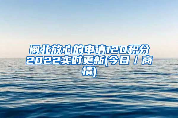 闸北放心的申请120积分2022实时更新(今日／商情)