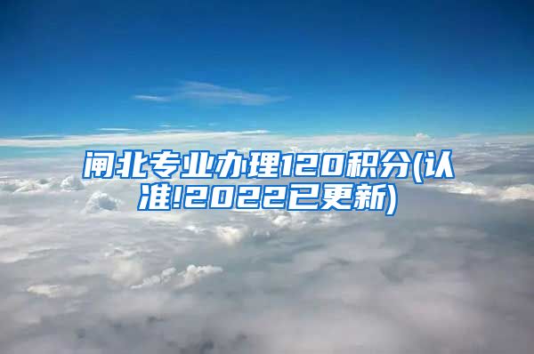 闸北专业办理120积分(认准!2022已更新)