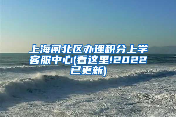 上海闸北区办理积分上学客服中心(看这里!2022已更新)