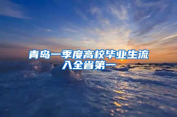 青岛一季度高校毕业生流入全省第一