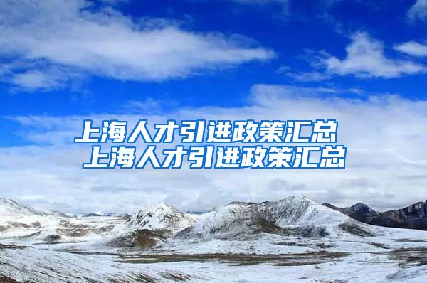 上海人才引进政策汇总 上海人才引进政策汇总