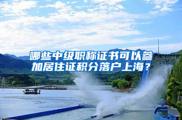 哪些中级职称证书可以参加居住证积分落户上海？