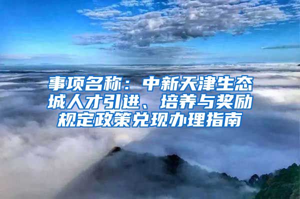 事项名称：中新天津生态城人才引进、培养与奖励规定政策兑现办理指南