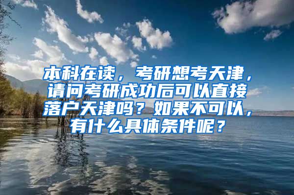 本科在读，考研想考天津，请问考研成功后可以直接落户天津吗？如果不可以，有什么具体条件呢？