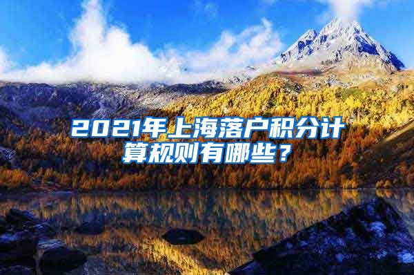 2021年上海落户积分计算规则有哪些？