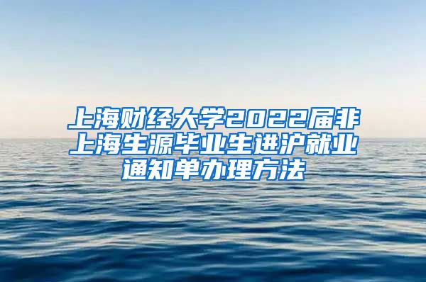 上海财经大学2022届非上海生源毕业生进沪就业通知单办理方法