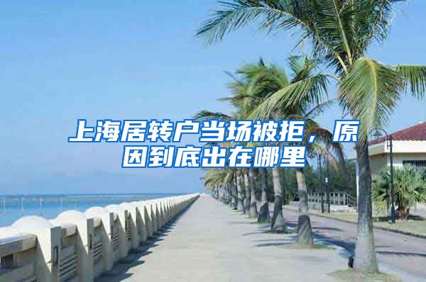 上海居转户当场被拒，原因到底出在哪里