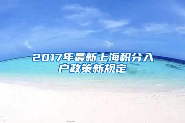 2017年最新上海积分入户政策新规定