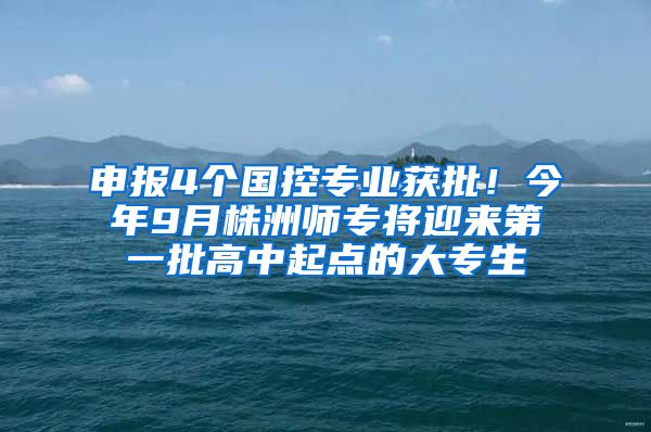 申报4个国控专业获批！今年9月株洲师专将迎来第一批高中起点的大专生