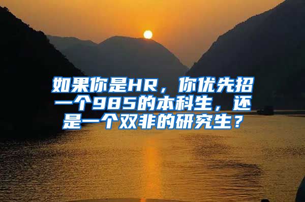 如果你是HR，你优先招一个985的本科生，还是一个双非的研究生？