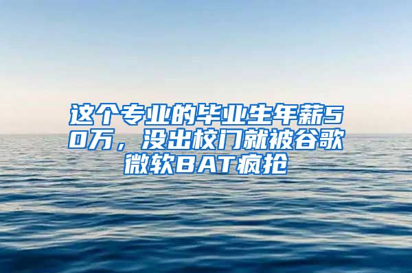 这个专业的毕业生年薪50万，没出校门就被谷歌微软BAT疯抢