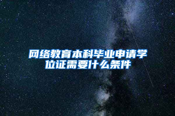 网络教育本科毕业申请学位证需要什么条件