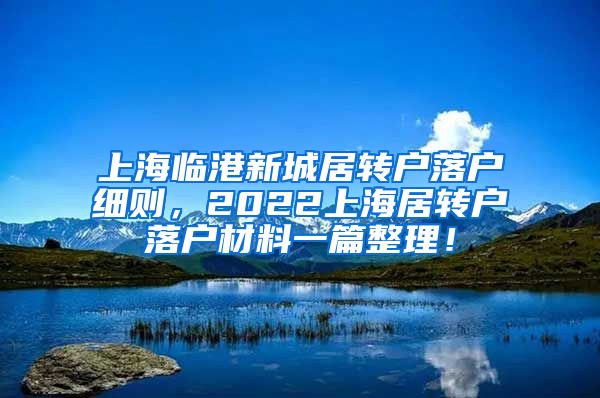 上海临港新城居转户落户细则，2022上海居转户落户材料一篇整理！