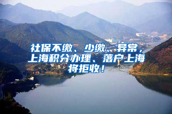 社保不缴、少缴、异常，上海积分办理、落户上海将拒收！