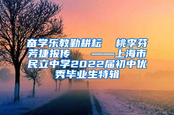 奋学乐教勤耕耘  桃李芬芳捷报传   ——上海市民立中学2022届初中优秀毕业生特辑