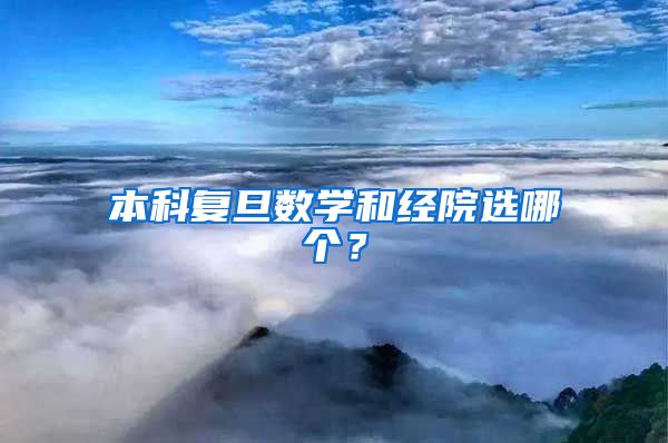 本科复旦数学和经院选哪个？