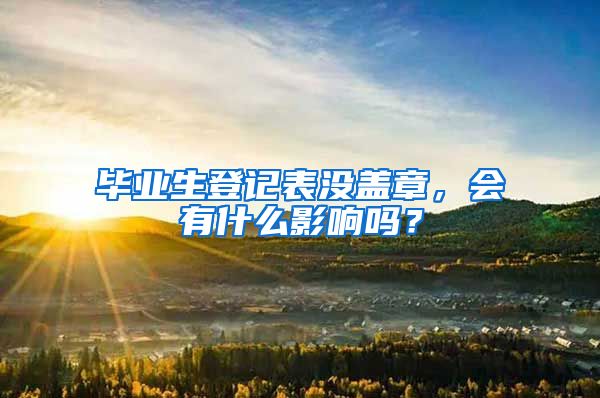 毕业生登记表没盖章，会有什么影响吗？