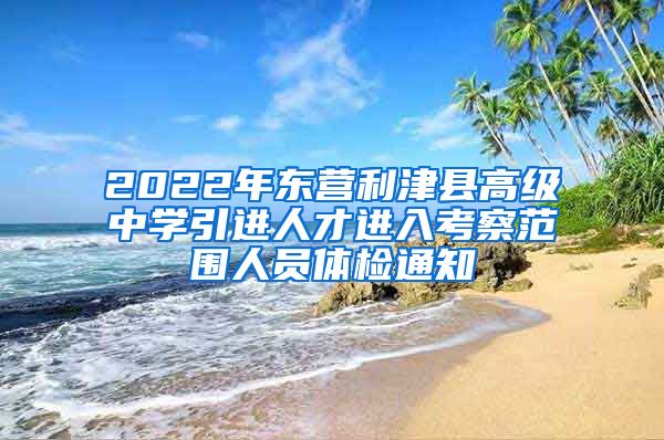 2022年东营利津县高级中学引进人才进入考察范围人员体检通知