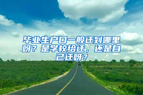 毕业生户口一般迁到哪里呀？是学校给迁，还是自己迁呀？