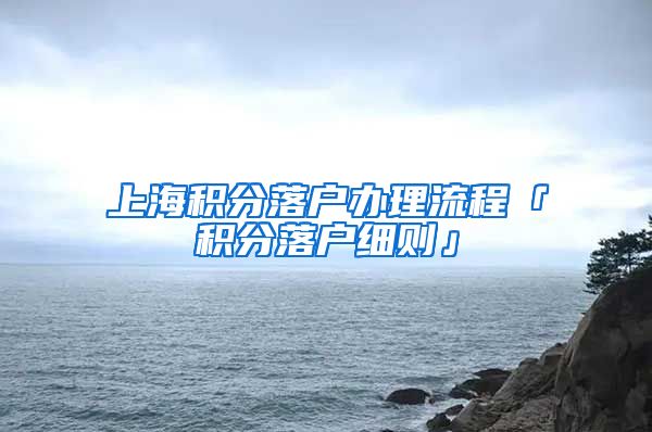 上海积分落户办理流程「积分落户细则」