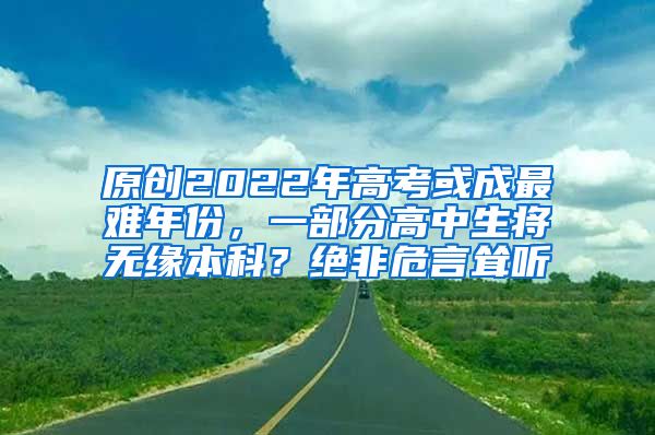 原创2022年高考或成最难年份，一部分高中生将无缘本科？绝非危言耸听