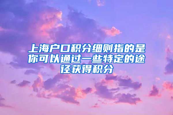 上海户口积分细则指的是你可以通过一些特定的途径获得积分